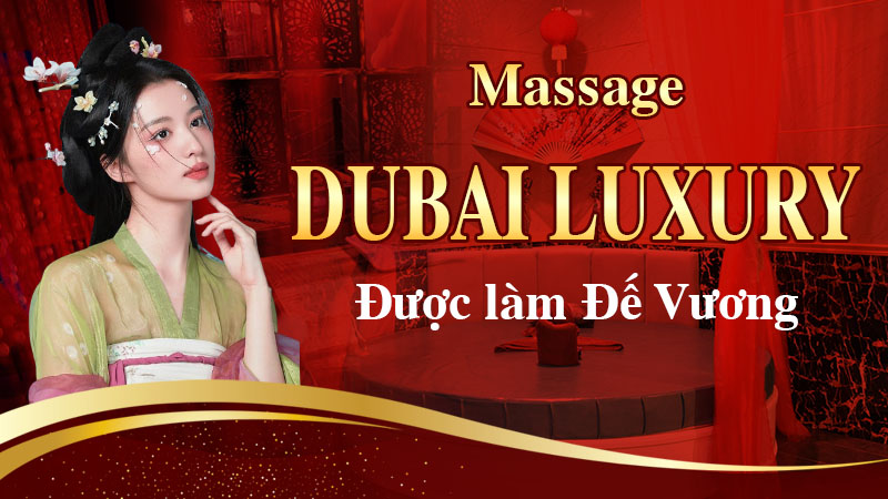 Được làm đế vương - Massage Dubai Luxury Q1